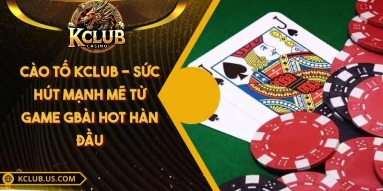 Cào Tố KCLUB - Sức Hút Mạnh Mẽ Từ Game gBài Hot Hàn Đầu