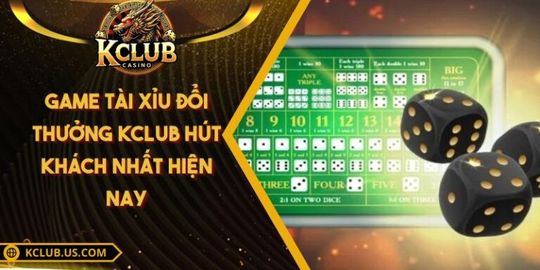 Game Tài Xỉu Đổi Thưởng KCLUB Hút Khách Nhất Hiện Nay