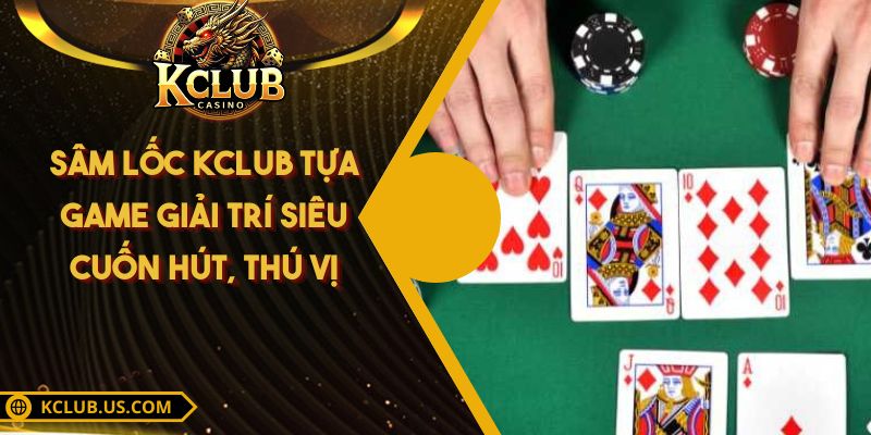 Sâm Lốc KCLUB - Tựa Game Giải Trí Siêu Cuốn Hút, Thú Vị