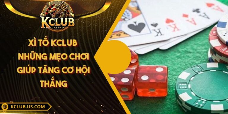 Xì tố KCLUB - Những mẹo chơi giúp tăng cơ hội thắng